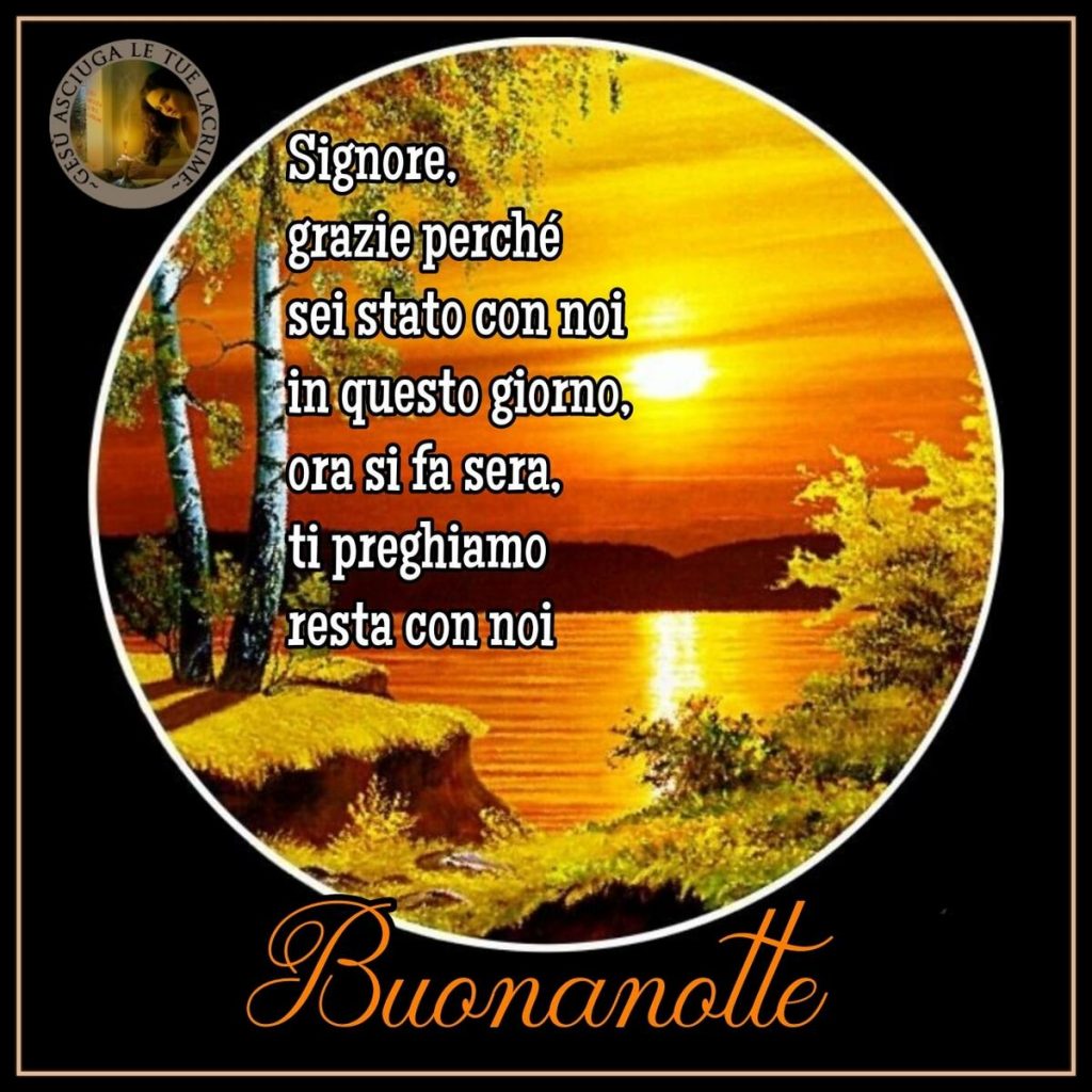 Signore, grazie perché sei stato con noi in questo giorno, ora si fa sera, ti preghiamo resta con noi Buonanotte