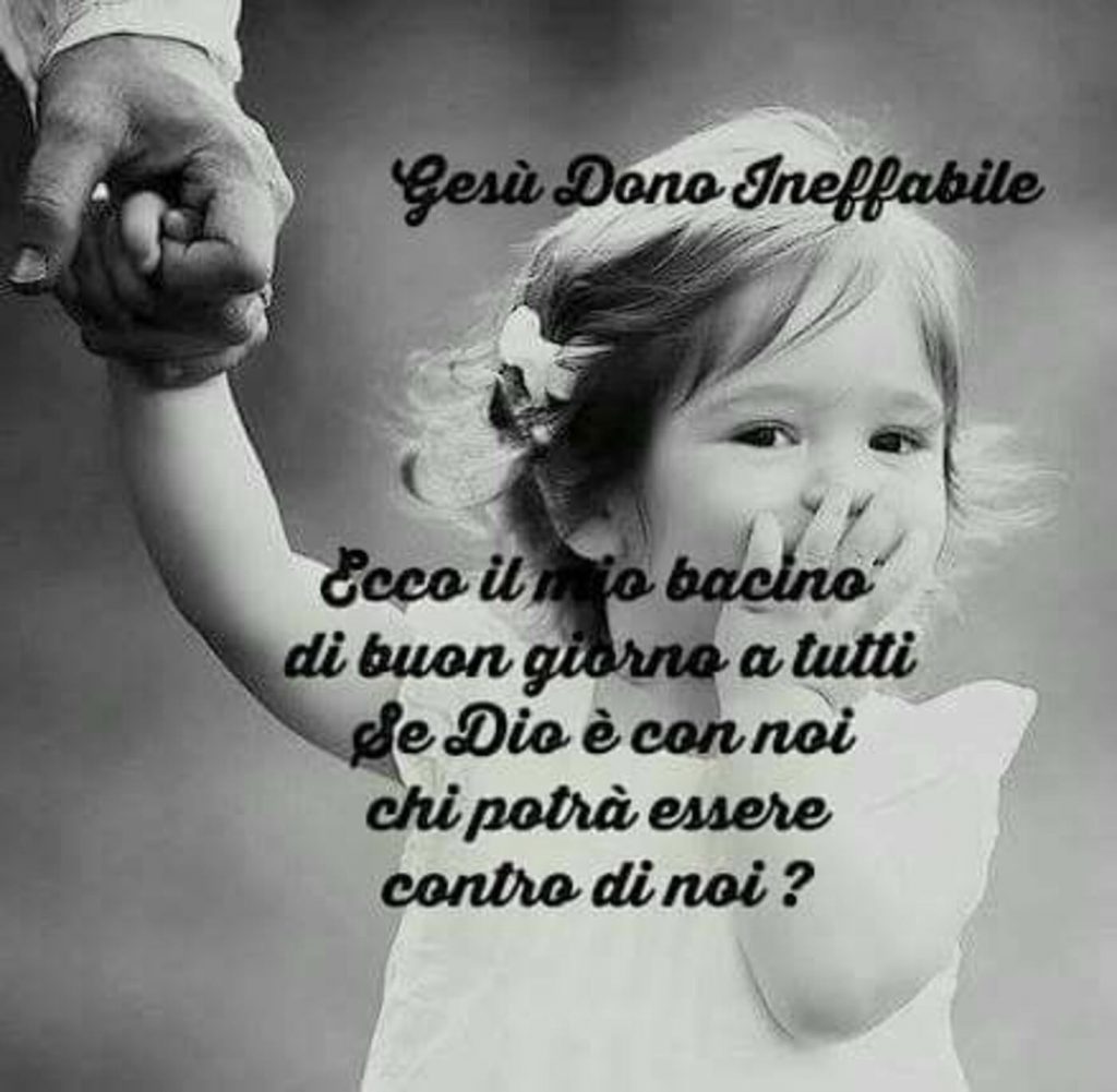 Ecco il mio bacino di buongiorno a tutti se Dio è con noi chi potrà essere contro di noi?