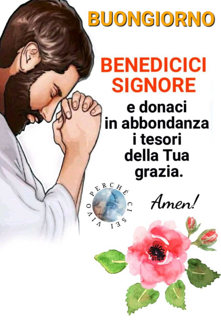 Buongiorno Benedici Signore e donaci in abbondanza i tesori della Tua grazia. Amen!