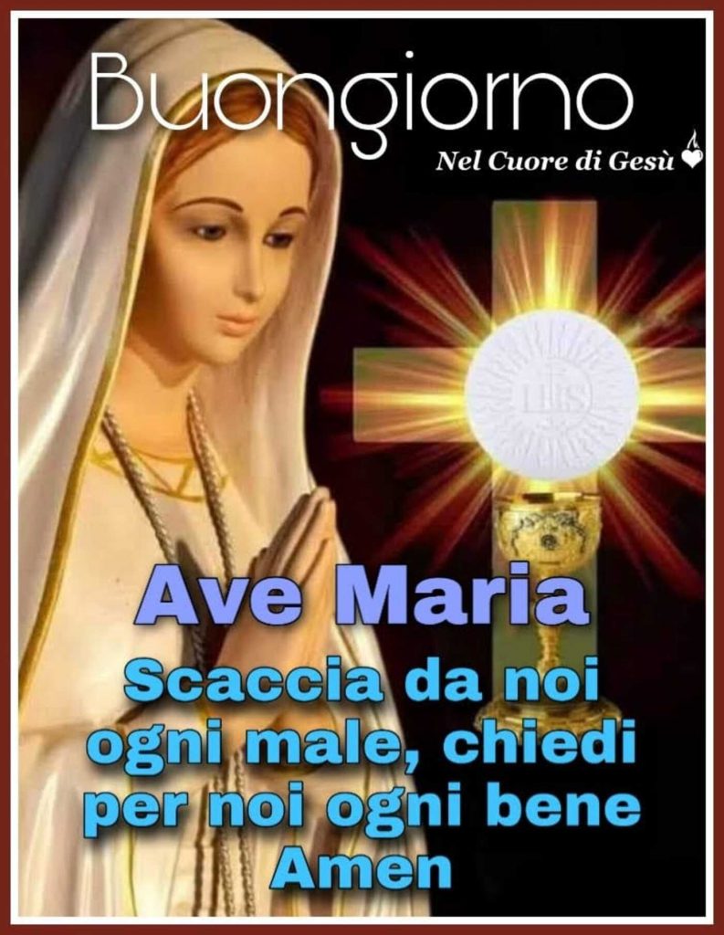 Buongiorno Ave Maria Scaccia da noi ogni male, chiedi per noi ogni bene Amen