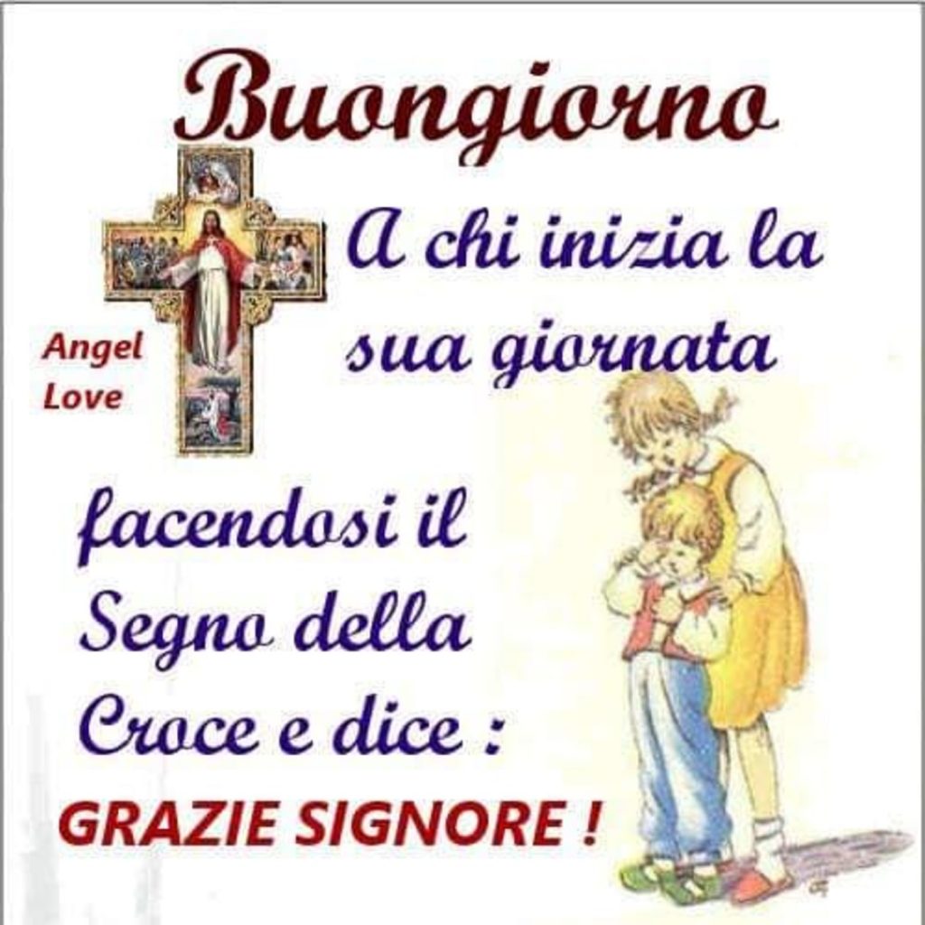 Buongiorno A chi inizia la sua giornata facendosi il Segno della Croce e dice: Grazie Signore!