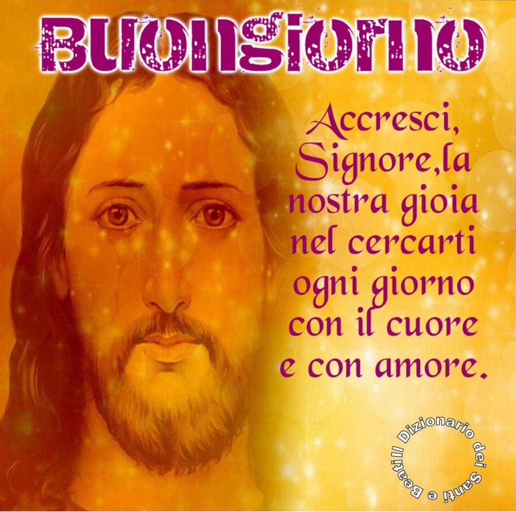 Buongiorno Accresci Signore la nostra gioia nel cercarti ogni giorno con il cuore e con amore