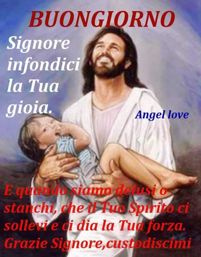 Buongiorno Signore infondici la Tua gioia. E quando siamo delusi o stanchi, che il Tuo Spirito ci sollevi e ci dia la Tua forza. Grazie Signore, custodiscimi