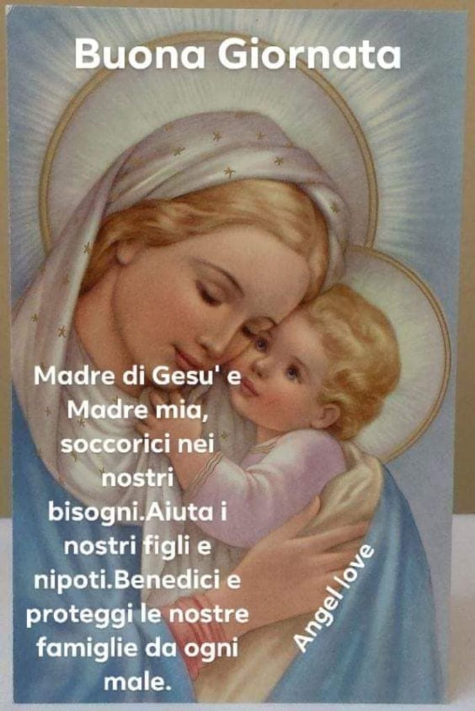 Buona Giornata Madre di Gesù e Madre mia, soccorici nei bisogni. Aiuta i nostri figli e nipoti. Benedici e proteggi le nostre famiglie da ogni male