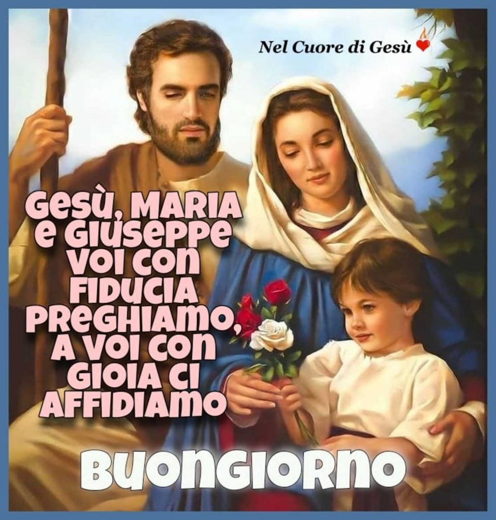 Gesù, Maria e Giuseppe voi con fiducia preghiamo, a voi con gioia ci affidiamo Buongiorno