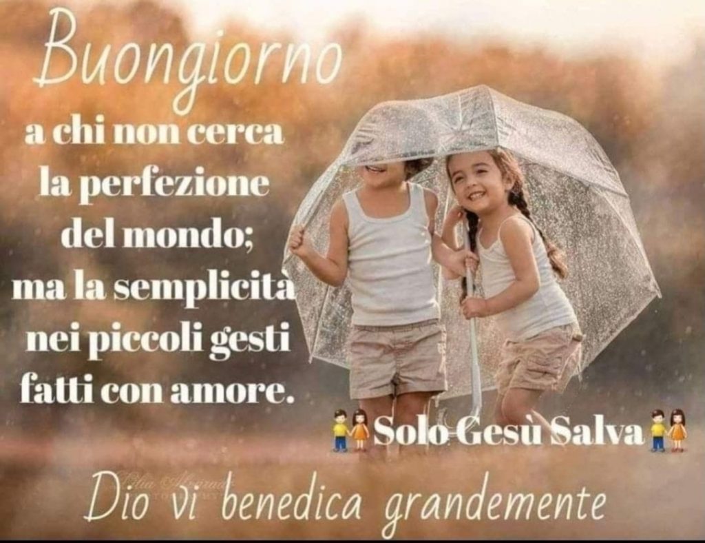 Buongiorno a chi non cerca la perfezione del mondo; ma la semplicità nei piccoli gesti fatti con amore