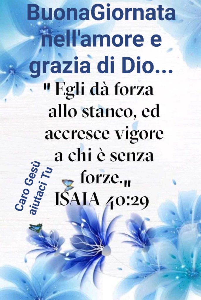 Buona Giornata nell'amore e grazia di Dio... "Egli dà forza allo stomaco, ed accresce vigore a chi è senza forze" Isaia 40:29