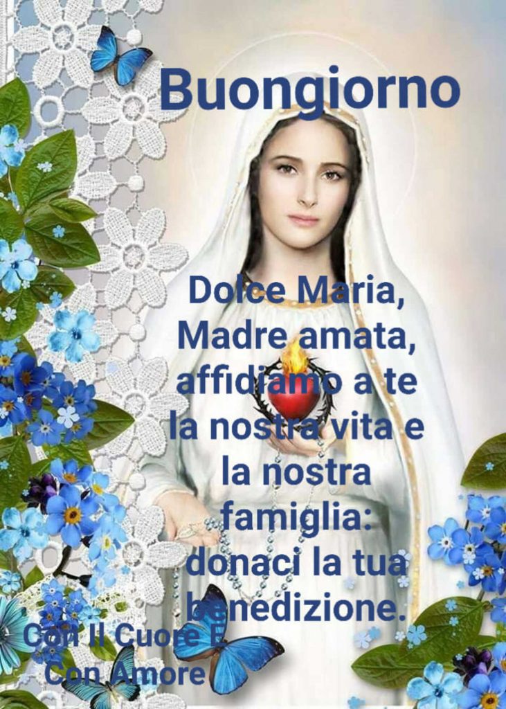 Buongiorno Dolce Maria, Madre amata, affidiamo a te la nostra vita e la nostra famiglia: donaci la tua benedizione