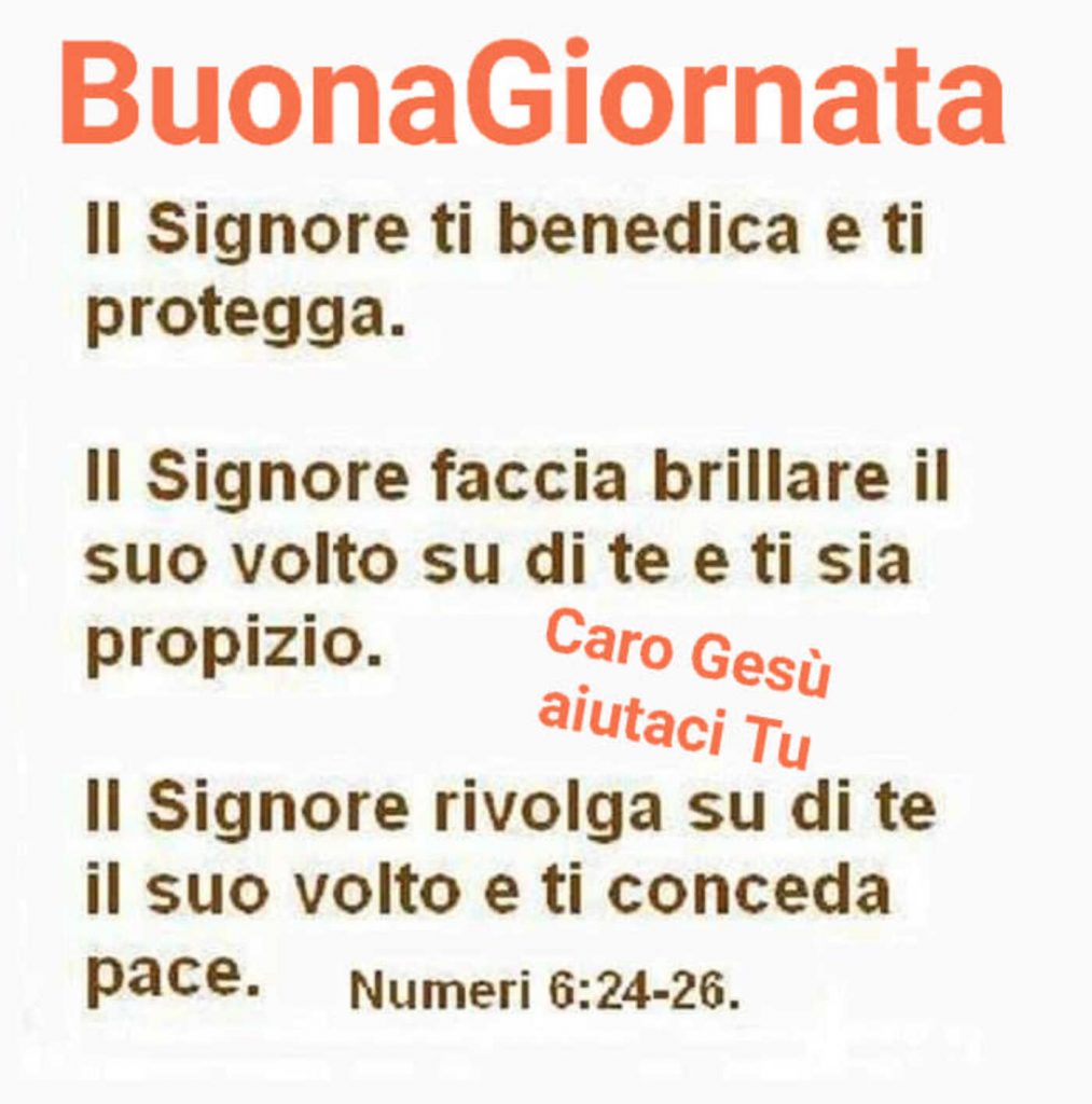 Buona Giornata Il Signore Ti Benedica e Ti protegga. Il Signore faccia brillare il suo volto su di te e ti sia propizio. Il Signore rivolga su di te il suo volto e ti conceda pace.