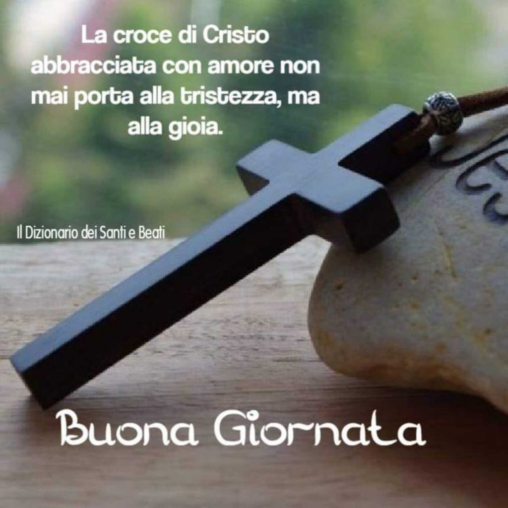 La croce di Cristo abbracciata con amore non mai porta alla tristezza, ma alla gioia Buona Giornata