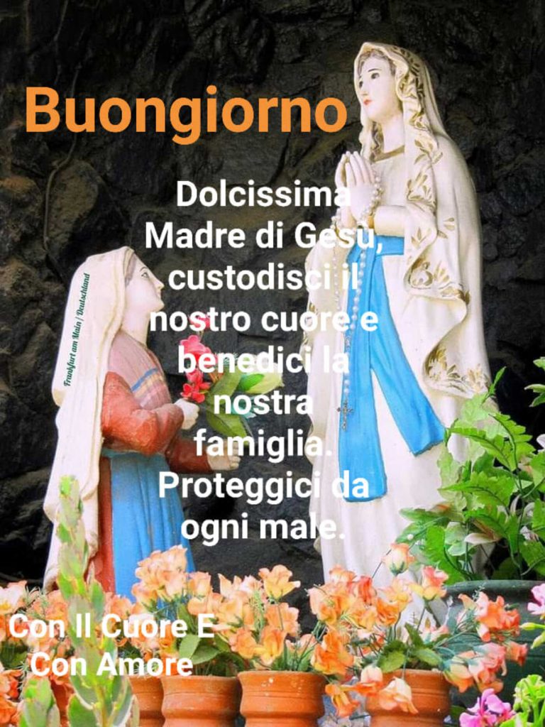 Buongiorno. Dolcissima Madre di Gesù, custodisci il nostro cuore e benedici la nostra famiglia. Proteggici da ogni male.