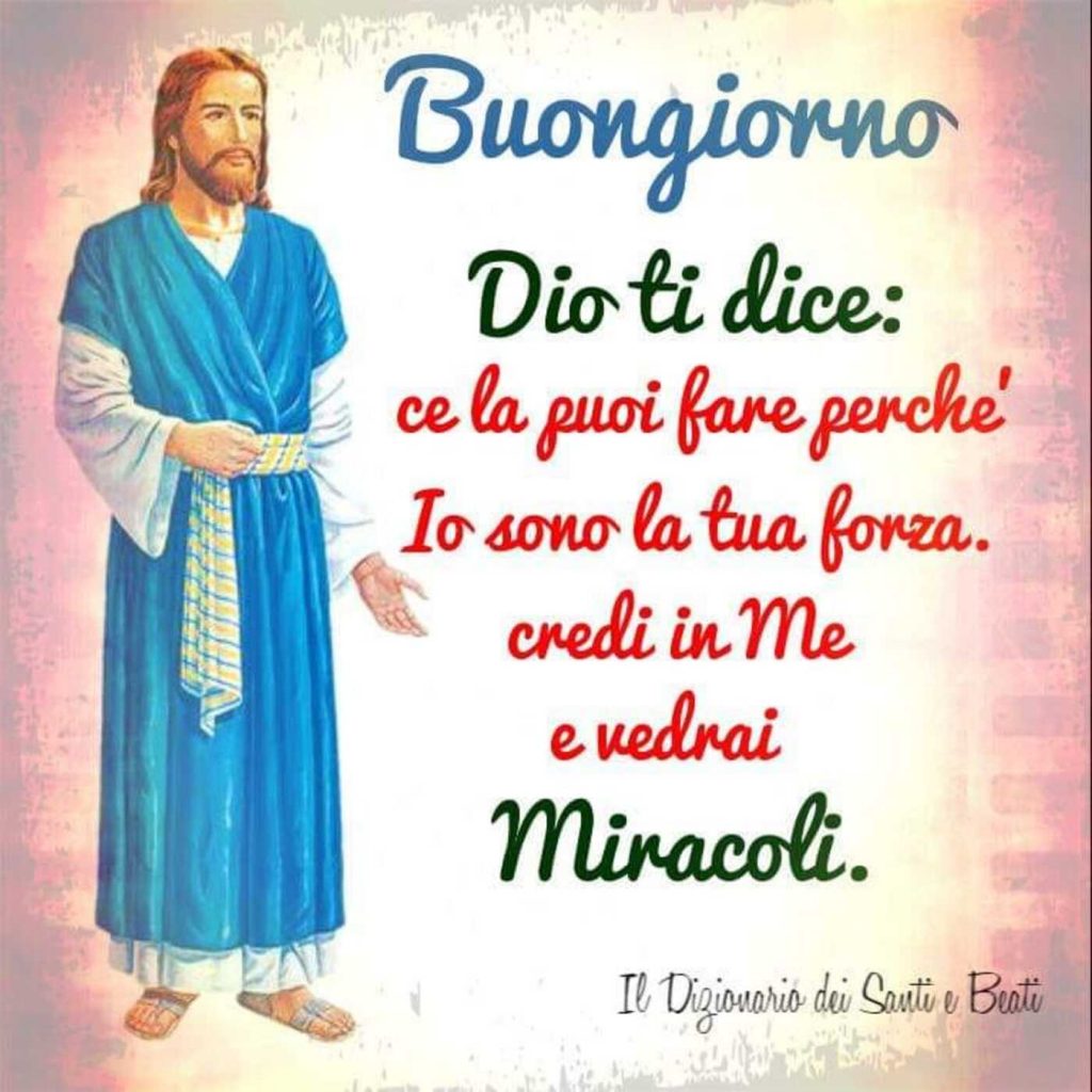 Buongiorno. Dio ti dice: ce la puoi fare perché Io sono la tua forza. Credi in Me e vedrai miracoli.