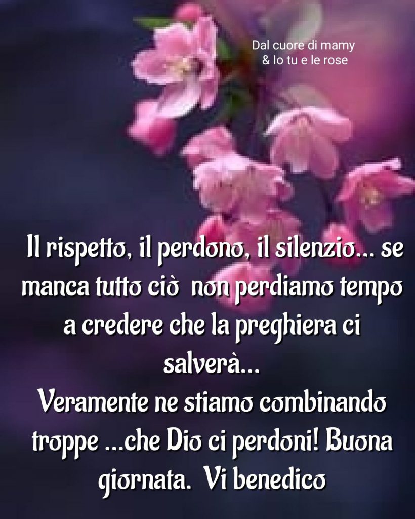 Il rispetto, il perdono, il silenzio... se manca tutto ciò non perdiamo tempo a credere che la preghiera ci salverà... Buona giornata... Vi benedico