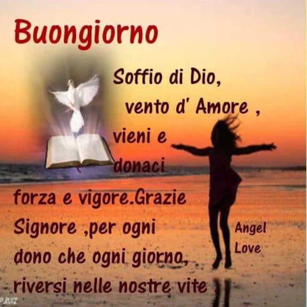 Buongiorno. Soffio di Dio, vento d'amore, vieni e donaci forza e vigore. Grazie Signore, per ogni dono che ogni giorno riversi nelle nostre vite.