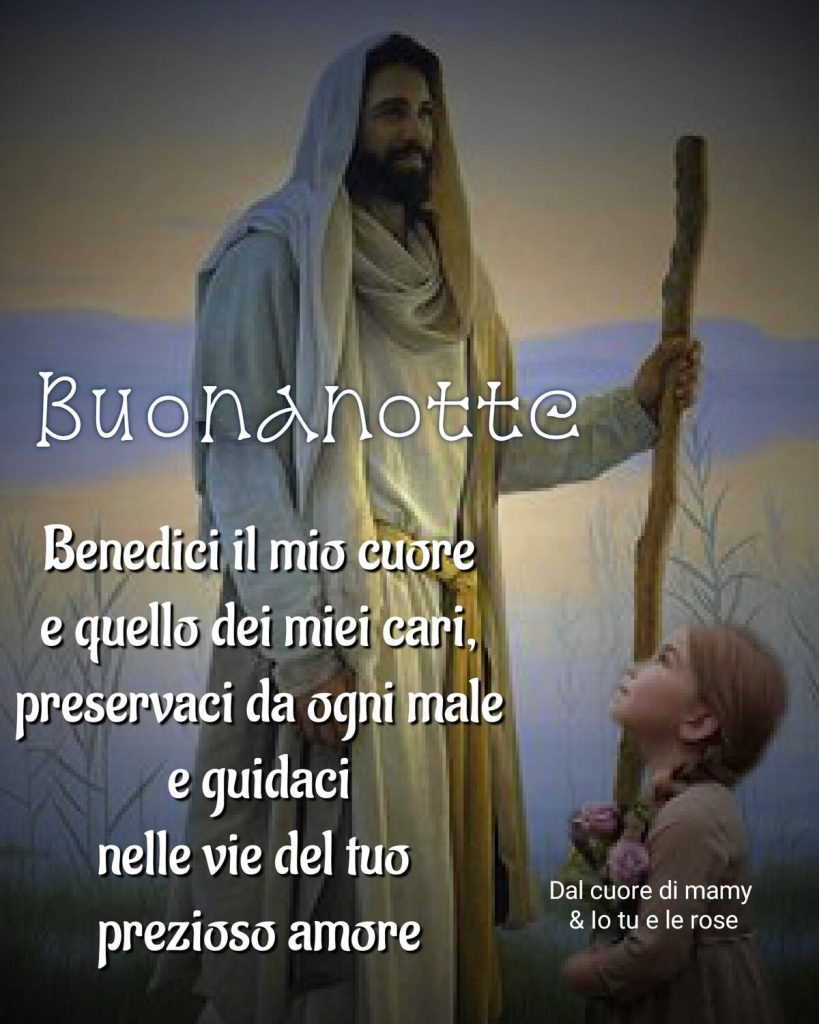 Buonanotte Benedici il mio cuore e quello dei miei cari, preservaci da ogni male e guidaci nelle vie del tuo prezioso amore