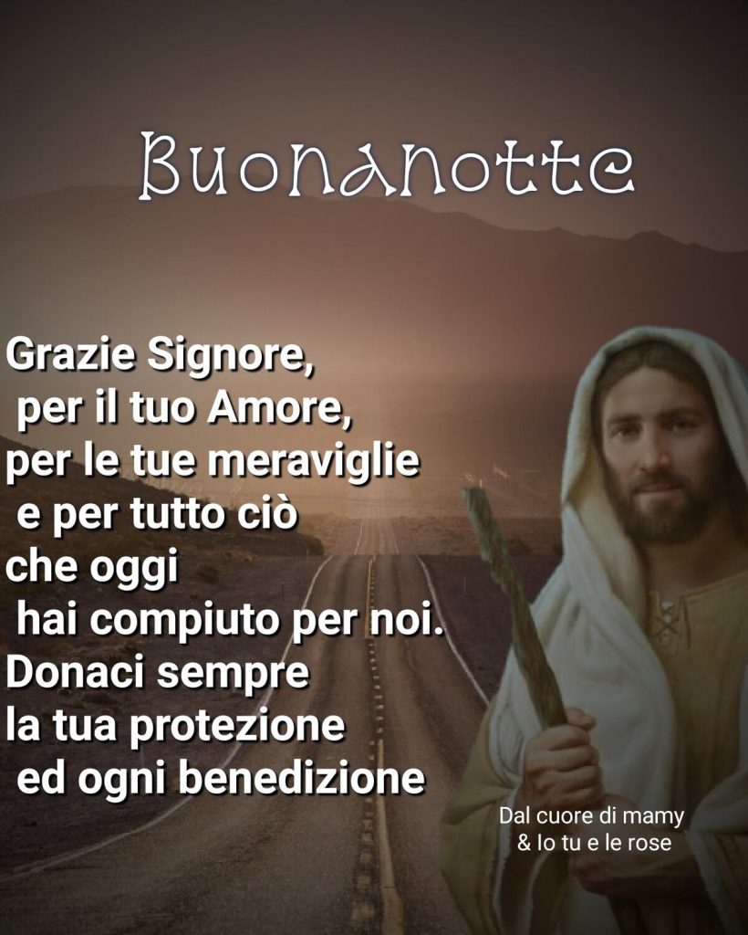 Buonanotte Grazie Signore, per il tuo Amore, per le tue meraviglie e per tutto ciò che oggi hai compiuto per noi. Donaci sempre la tua protezione ed ogni benedizione