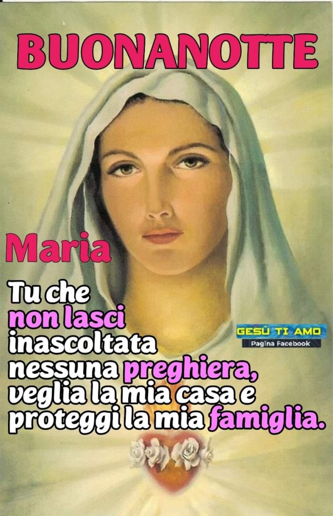 Buonanotte Maria Tu che non lasci inascoltata nessuna preghiera, veglia la mia casa e proteggi la mia famiglia