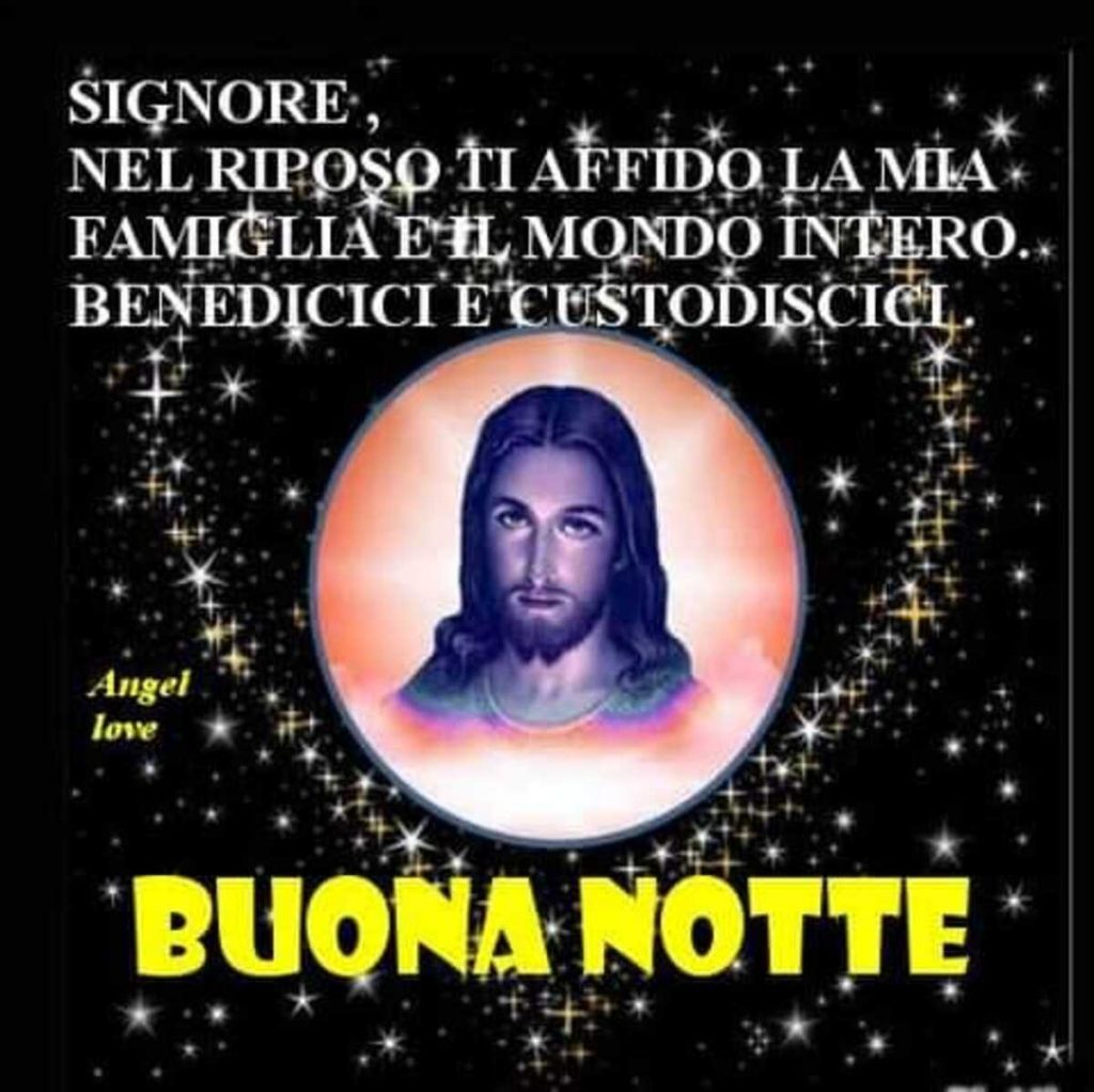 Signore, nel riposo ti affido la mia famiglia e il mondo intero. Benedici e custodiscici Buona Notte