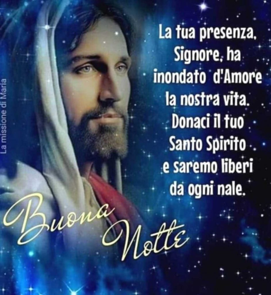 La tua presenza Signore ha inondato d'Amore la nostra vita. Donaci il tuo Santo Spirito e saremo liberi da ogni male. Buona Notte