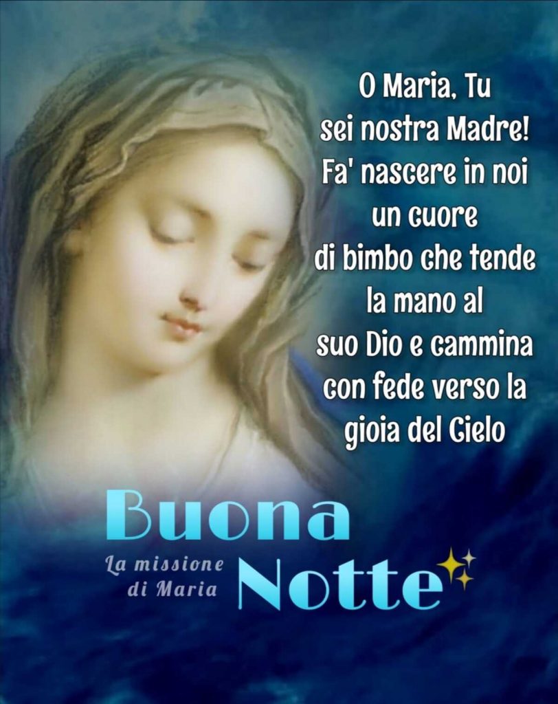 O Maria, Tu sei nostra Madre! Fa'nascere in noi un cuore di bimbo che tende la mano al suo Dio e cammina con fede verso la gioia del Cielo Buona Notte