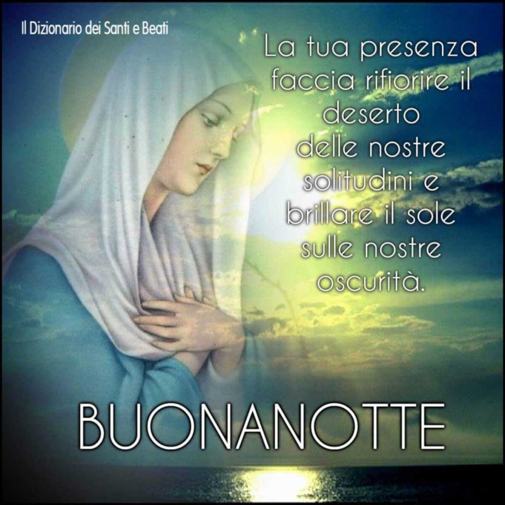 La tua presenza faccia rifiorire il deserto delle nostre solitudini e brillare il sole sulle nostre oscurità. Buonanotte