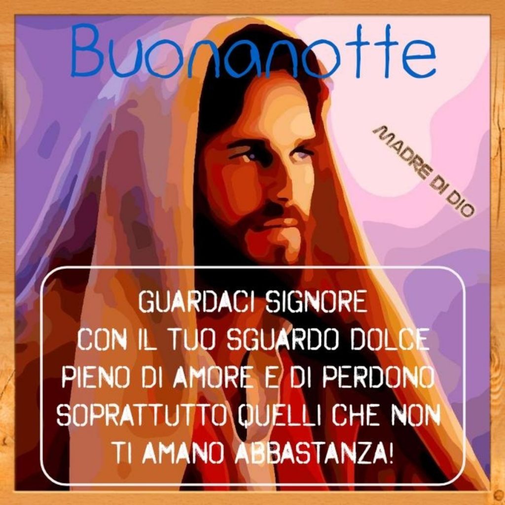 Buonanotte guardaci Signore con il tuo sguardo dolce pieno di amore e di perdono soprattutto quelli che non ti amano abbastanza!