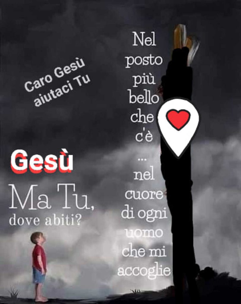 Gesù ma Tu dove abiti? Nel posto più bello che c'è... nel cuore di ogni uomo che mi accoglie