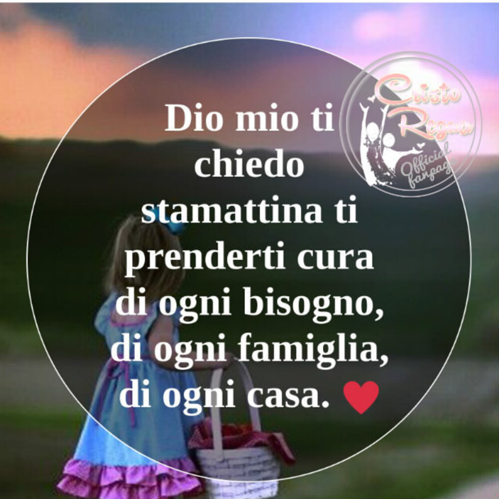 Dio mio ti chiedo stamattina ti prenderti cura di ogni bisogno, di ogni famiglia, di ogni casa