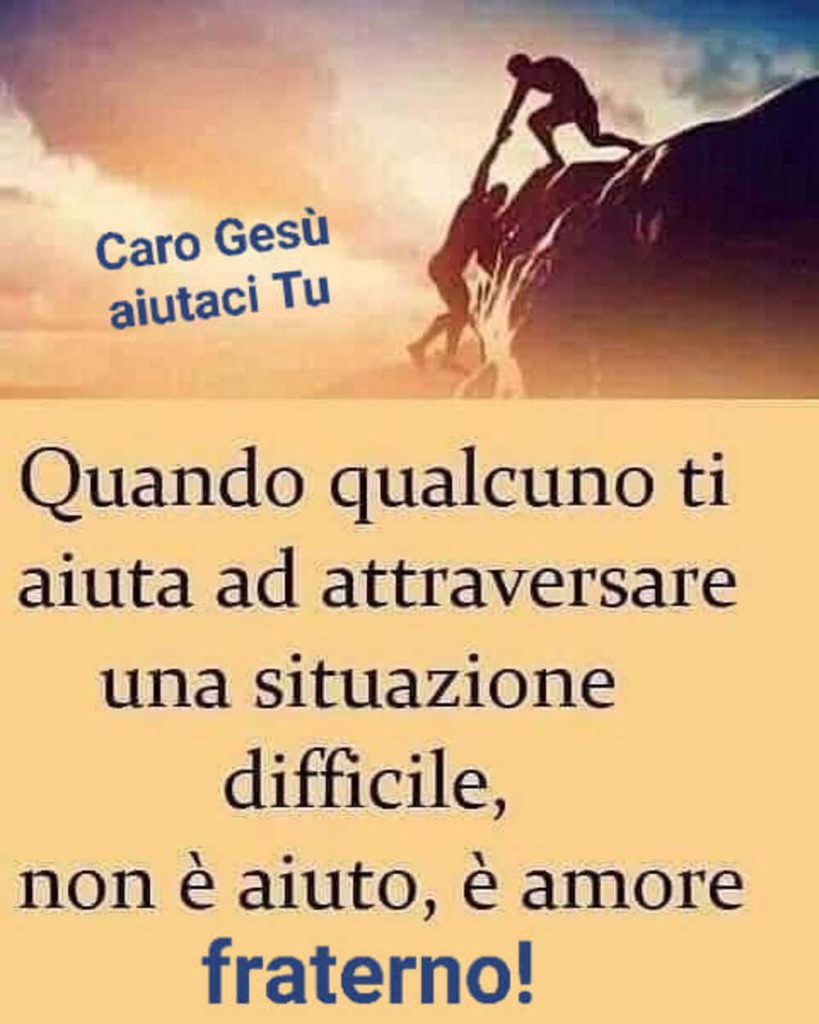 Quando qualcuno ti aiuta ad attraversare una situazione difficile, non è aiuto, è amore fraterno!