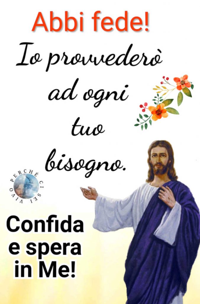 Abbi fede! Io provvederò ad ogni tuo bisogno. Confida e spera in Me! (Vivo perché ci sei)