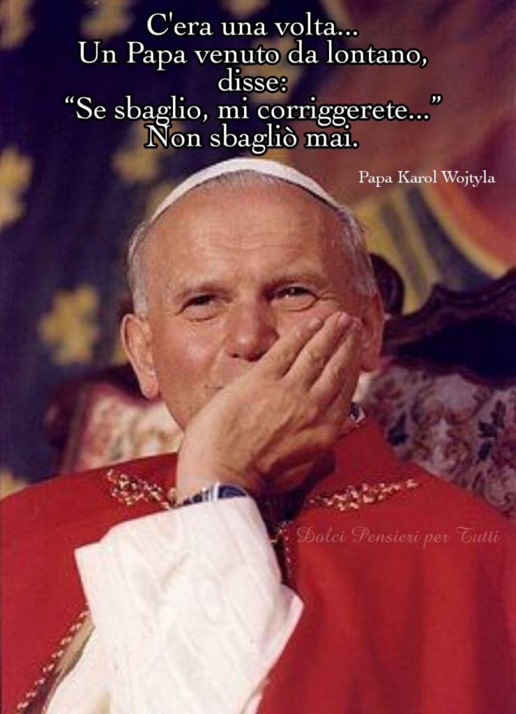 C'era una volta un Papa venuto da lontano, disse: "Se sbaglio, mi corriggerete..." Non sbagliò mai. - Papa Karol Wojtyla