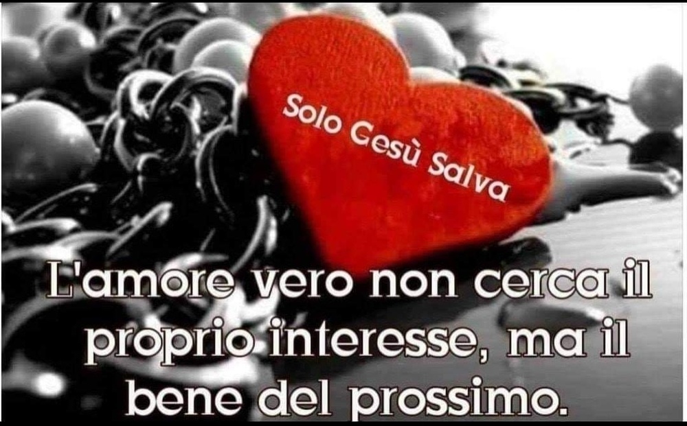 L'amore vero non cerca il proprio interesse, ma il bene del prossimo.