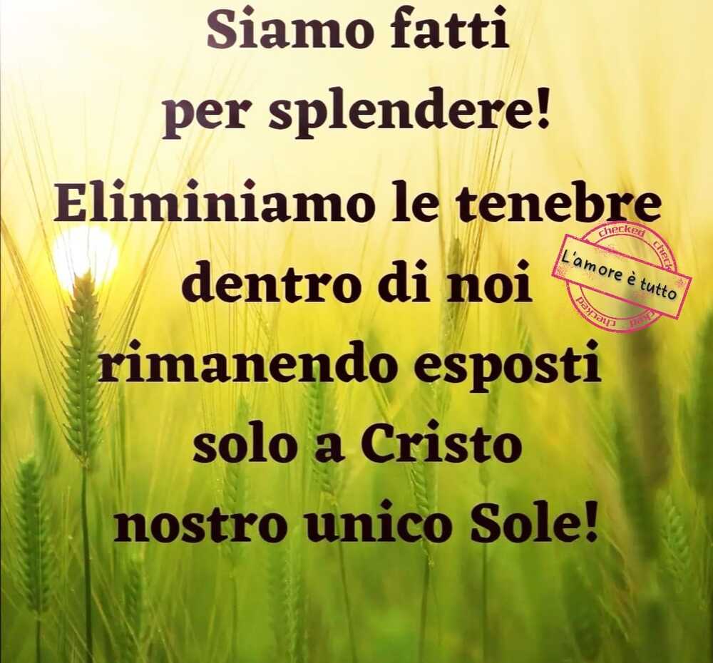 Siamo fatti per splendere! Eliminiamo le tenebre dentro di noi rimanendo esposti solo a Cristo nostro unico Sole! (L'amore è tutto)
