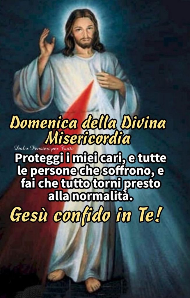 Domenica della Divina Misericordia Proteggi i miei cari, e tutte le persone che soffrono, e fai che tutto torni presto alla normalità. Gesù confido in Te!