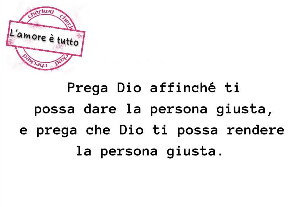 Prega Dio affinché ti possa dare la persona giusta, e prega che Dio ti possa rendere la persona giusta