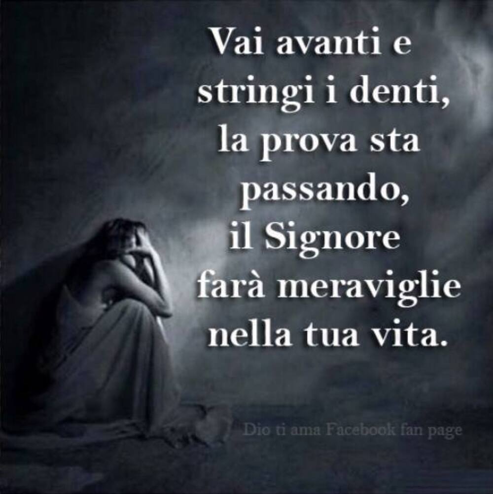 Vai avanti e stringi i denti, la prova sta passando, il Signore farà meraviglie nella tua vita