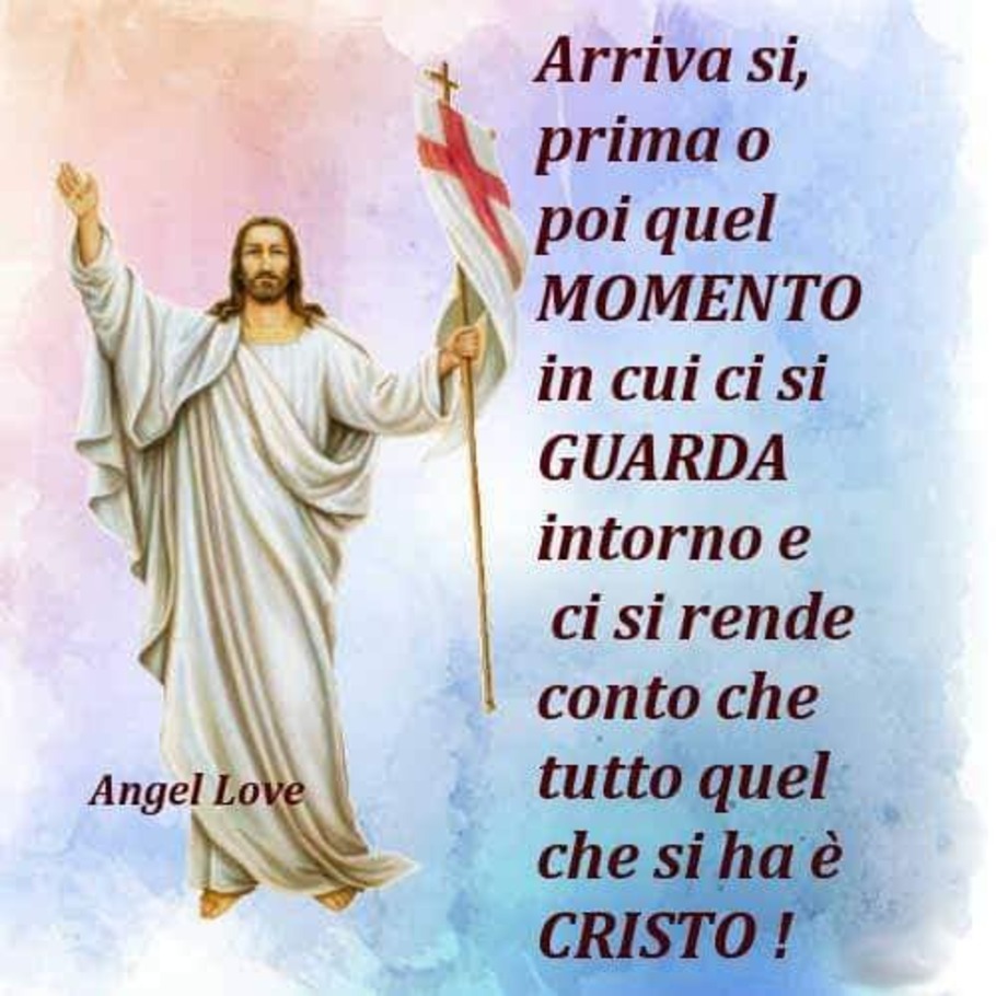 Arriva si prima o poi quel momento in cui ci si guarda intorno e ci si rende conto che quel che si ha è Cristo!