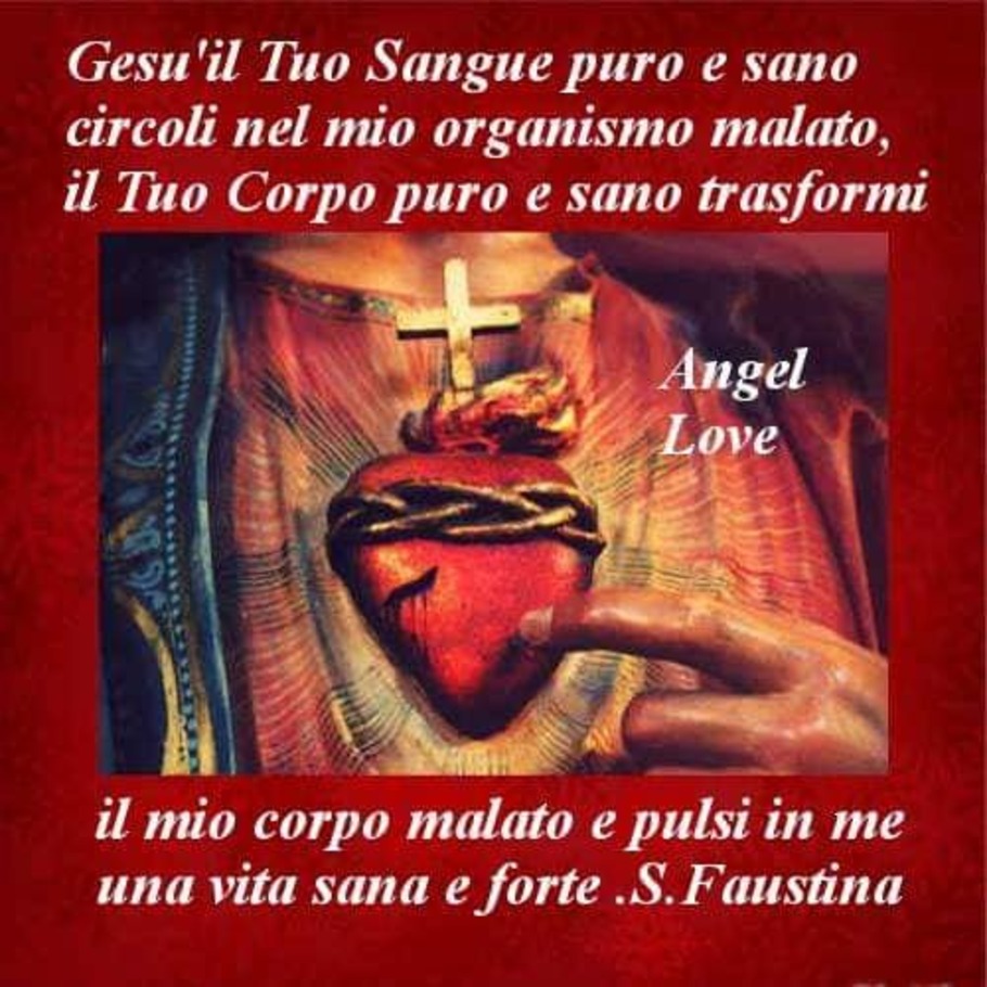 Gesù il Tuo Signore puro e sano circoli nel mio organismo malato, il Tuo Cuore puro e sano trasformi il mio corpo malato e pulsi in me una vita sana e forte