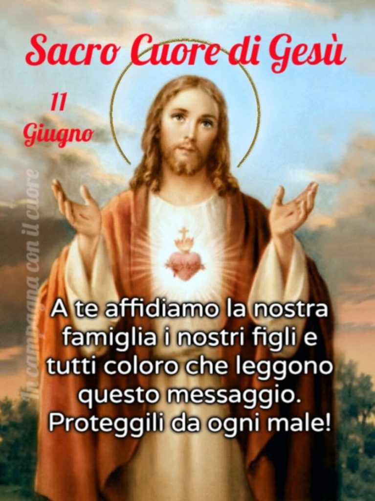 Sacro Cuore di Gesù 11 giugno A Te affidiamo la nostra famiglia i nostri figli e coloro che leggono questo messaggio. Proteggili da ogni male!