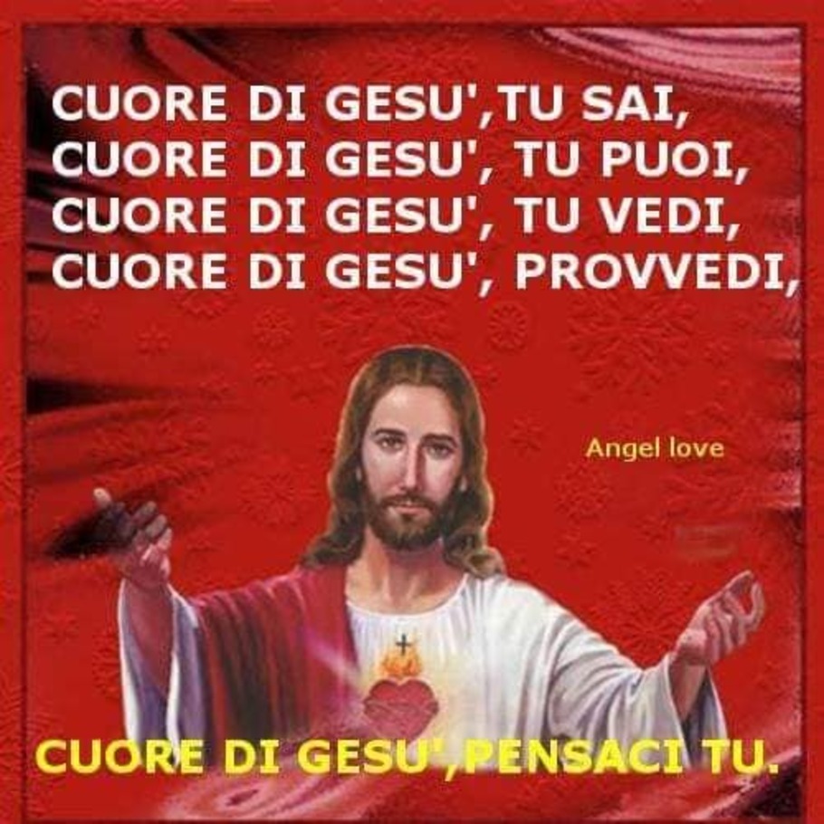 Cuore di Gesù, Tu sai, Cuore di Gesù, Tu puoi, Cuore di Gesù, tu vedi, Cuore di Gesù, provvedi, Cuore di Gesù pensaci Tu