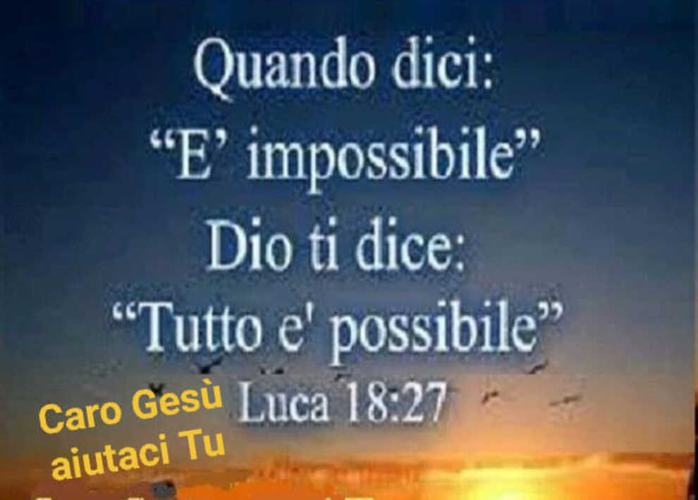 Quando dici: "è impossibile"Dio ti dice: "Tutto è possibile" Luca 18:27
