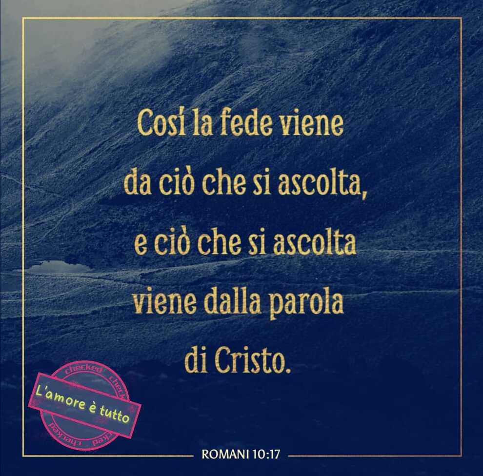 Così la fede viene da ciò che si ascolta, e ciò che si ascolra viene dalla parola di Cristo