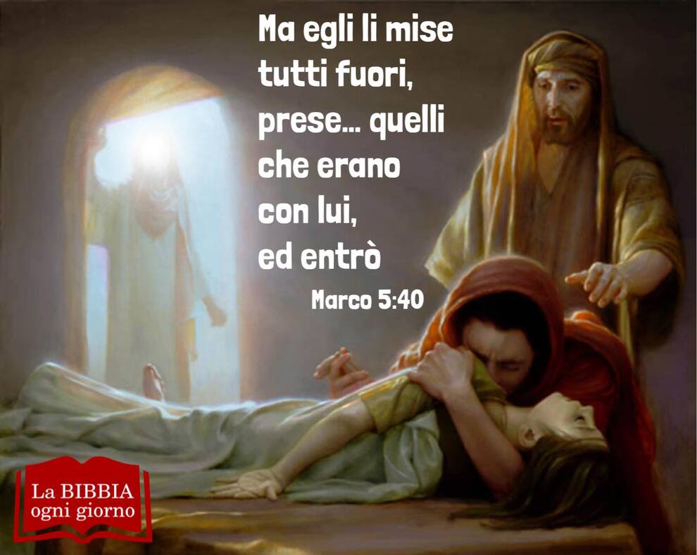 Ma Egli li mise tutti fuori, prese... quelli che erano con lui, ed entrò Marco 5:40