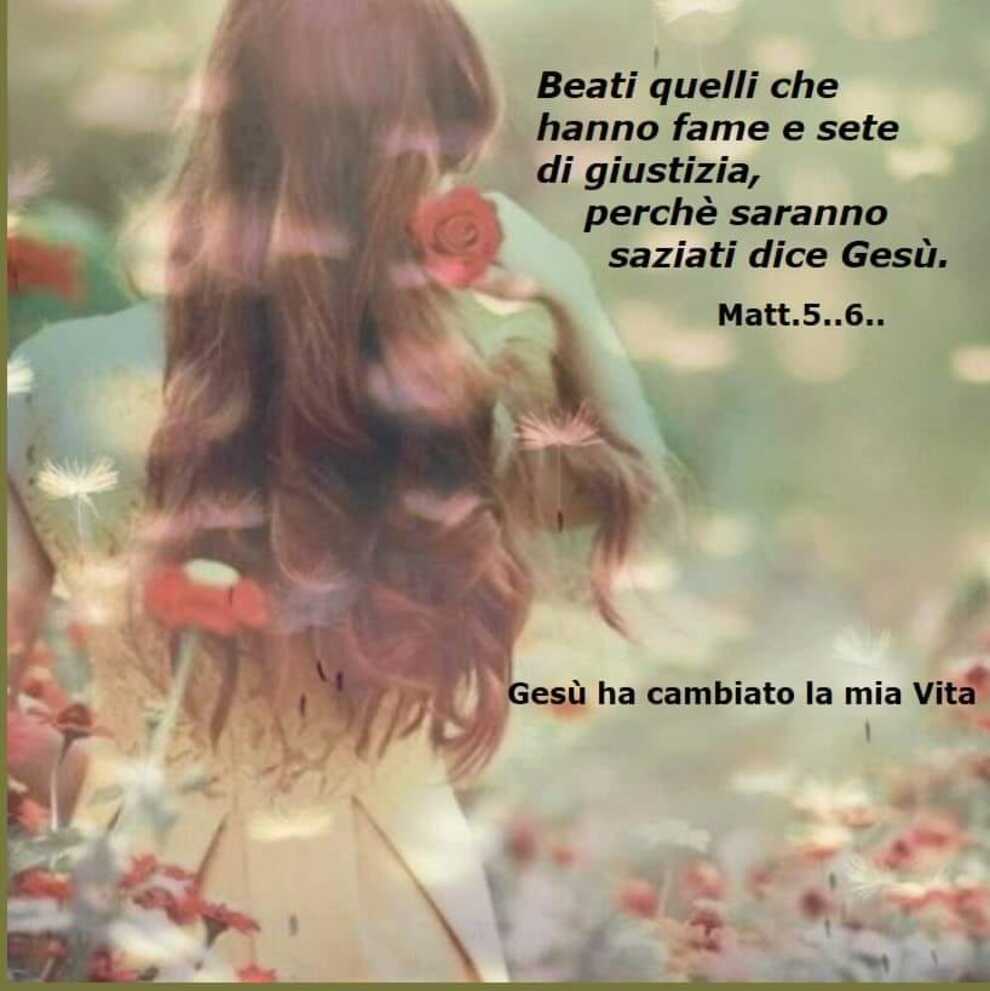 Beati quelli che hanno fame e sete di giustizia, perché saranno saziati dice Gesù Matt. 5..6