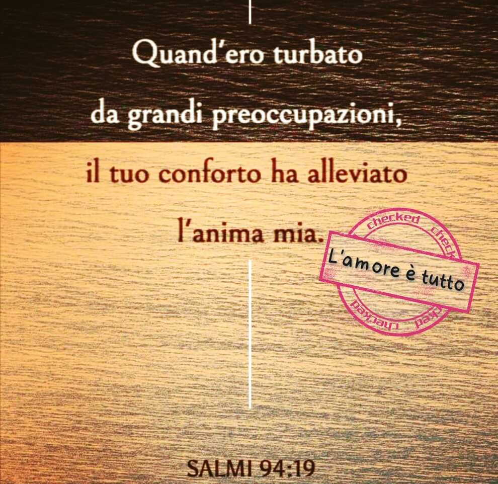 Quand'ero turbato da grandi preoccupazioni, il tuo conforto ha alleviato l'anima mia