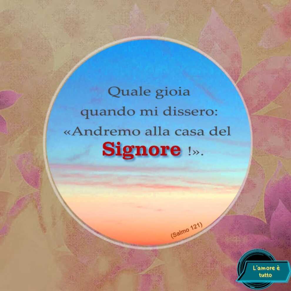 Quale gioia quando mi dissero: <<Andremo alla casa del Signore>> Salmo 121