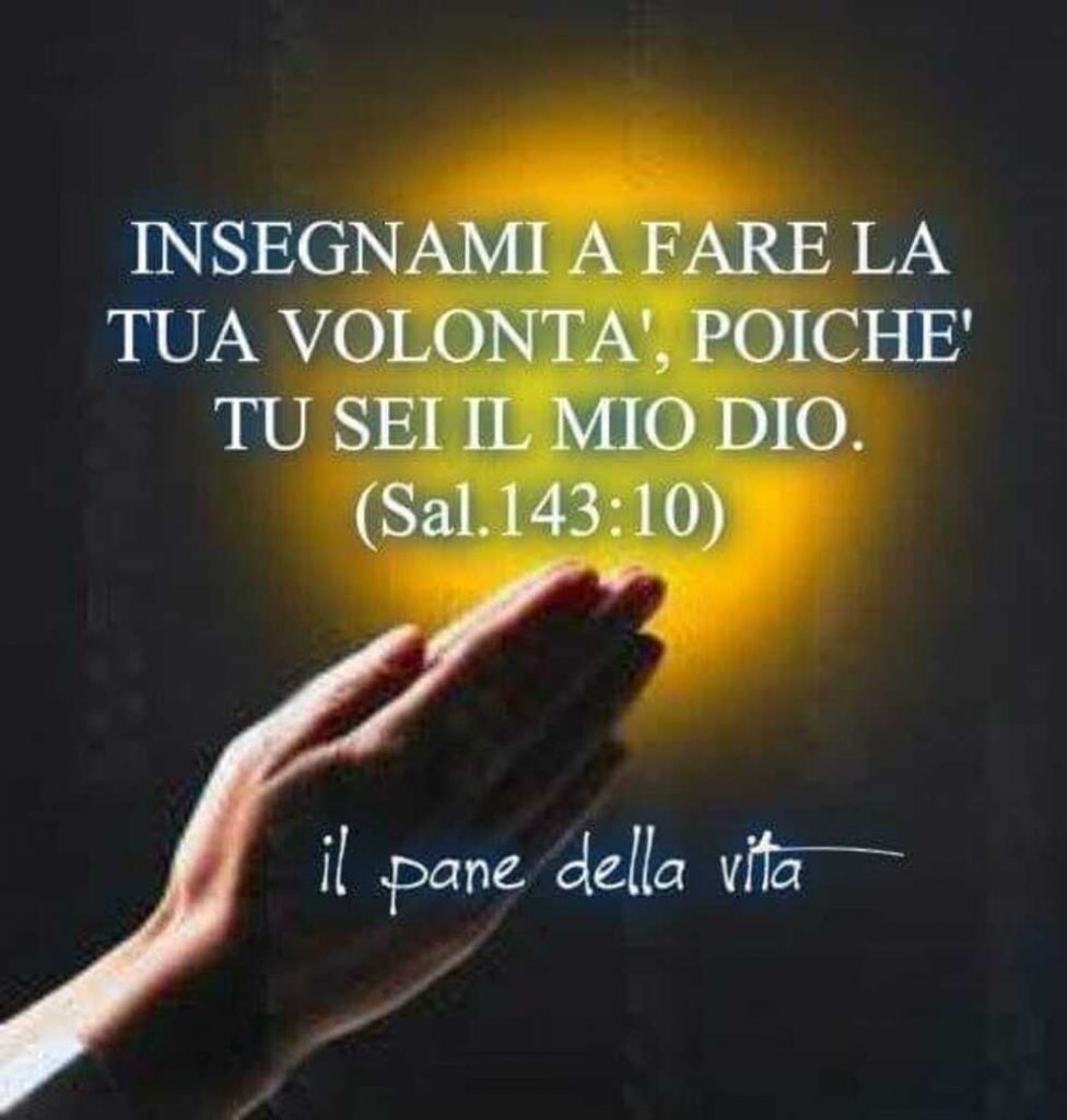 Insegnami a fare la tua volontà, poiché tu sei il mio Dio (Sal. 143:10)