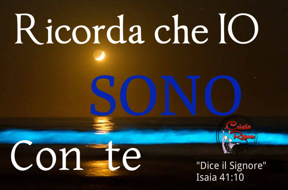 Ricorda che IO SONO CON TE "Dice il Signore"Isaia 41:10