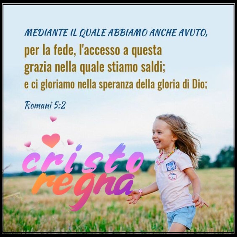 Mediante il quale abbiamo anche avuto per la fede, l'accesso a questa grazia nella quale stiamo saldi; e ci gloriamo nella speranza della gloria di DIo Romani 5:2