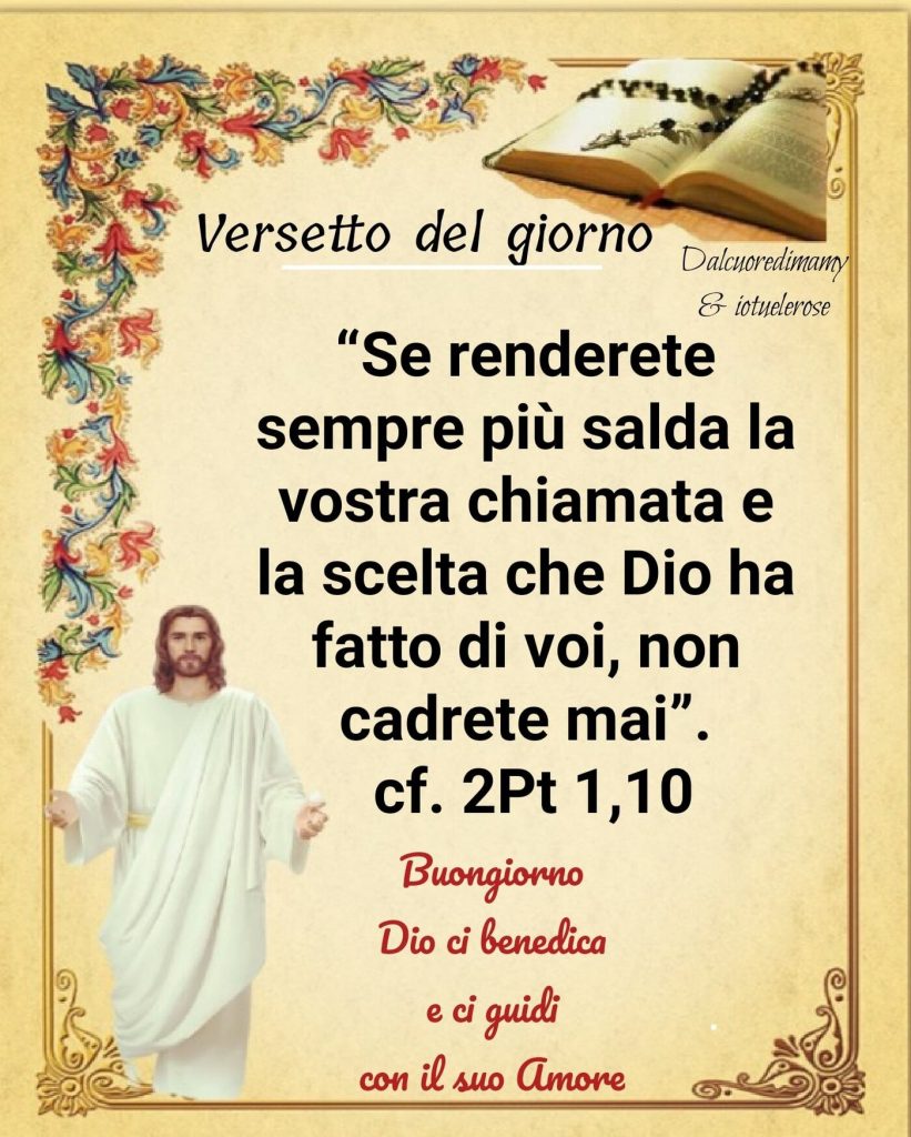 "Se renderete sempre più salda la vostra chiamata e la scelta che Dio ha fatto di voi, non cadrete mai."Buongiorno Dio ci benedica e ci guidici con il suo amore